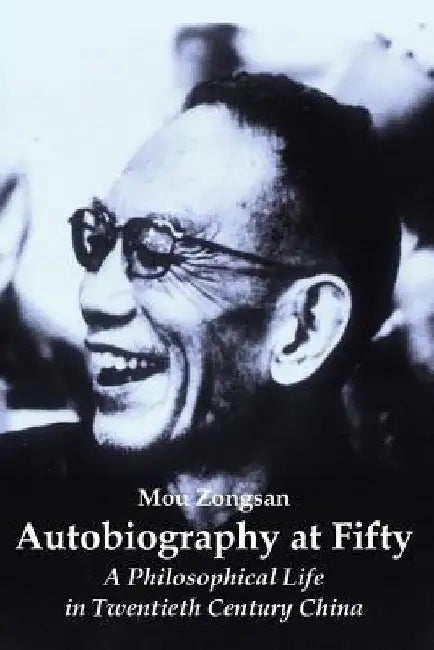 Autobiography at Fifty: A Philosophical Life in Twentieth Century China by Mou Zongsan