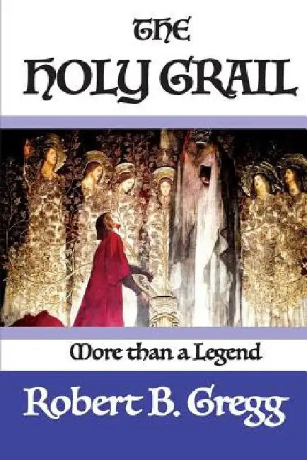 The Holy Grail: More than a Legend by Robert B. Gregg