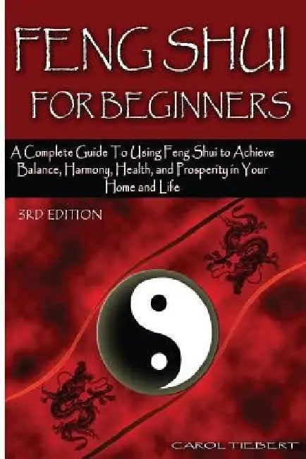 Feng Shui for Beginners: A Complete Guide to Using Feng Shui to Achieve Balance, Harmony, Health, and Prosperity in Your Home and Life! by Carol Tiebert