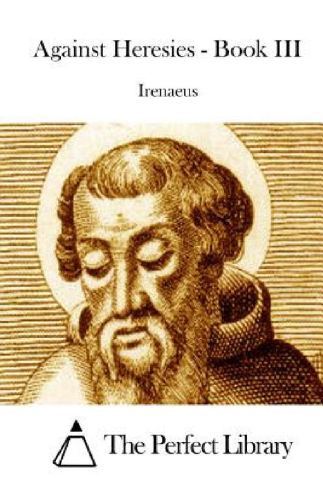 Against Heresies - Book III by The Perfect Library