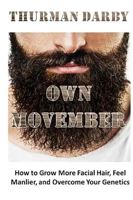 Own Movember: How to Grow More Facial Hair, Feel Manlier, and Overcome Your Genetics by Thurman Darby