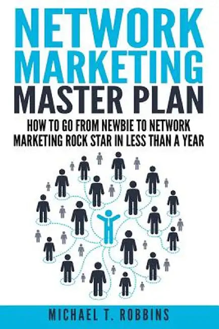 Network Marketing Master Plan: How to Go from Newbie to Network Marketing Rock Star in Less Than a Year by Robbins, Michael T.