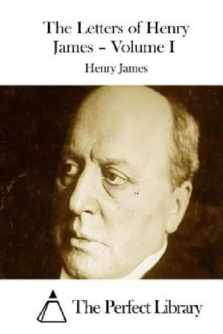 The Letters of Henry James - Volume I by The Perfect Library