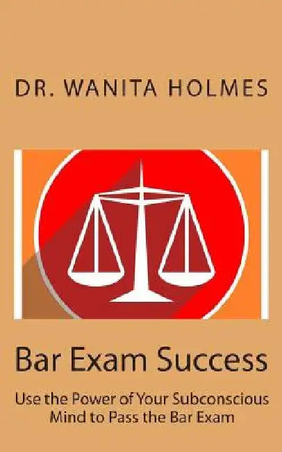 Bar Exam Success: Use the Power of Your Subconscious Mind to Pass the Bar Exam by Wanita Holmes