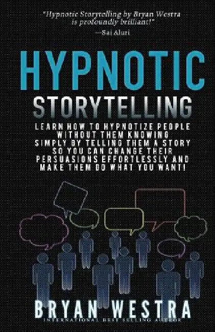 Hypnotic Storytelling: Learn How To Hypnotize People Without Them Knowing Simply By Telling Them A Story So You Can Change Their Persuasions by Bryan Westra