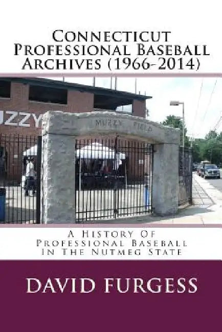 Connecticut Professional Baseball Archives (1966-2014): A History Of Professional Baseball In The Nutmeg State by David Furgess