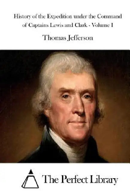 History of the Expedition under the Command of Captains Lewis and Clark - Volume I by The Perfect Library