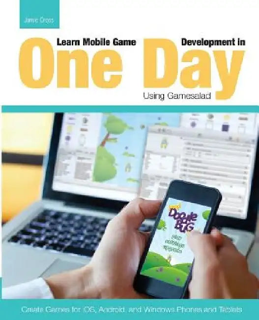 Learn Mobile Game Development in One Day Using Gamesalad: Create Games for iOS, Android and Windows Phones and Tablets by Jamie Cross