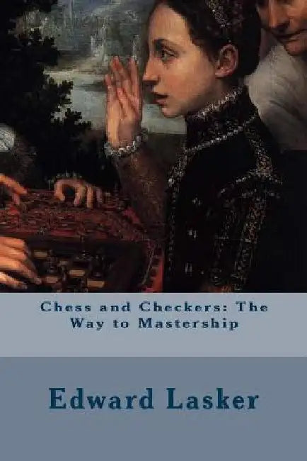 Chess and Checkers: The Way to Mastership by Edward Lasker