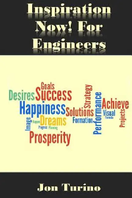 Inspiration Now! for Engineers: What You Need To Succeed by Jon Turino