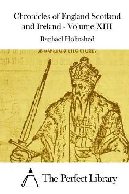 Chronicles of England Scotland and Ireland - Volume XIII by The Perfect Library