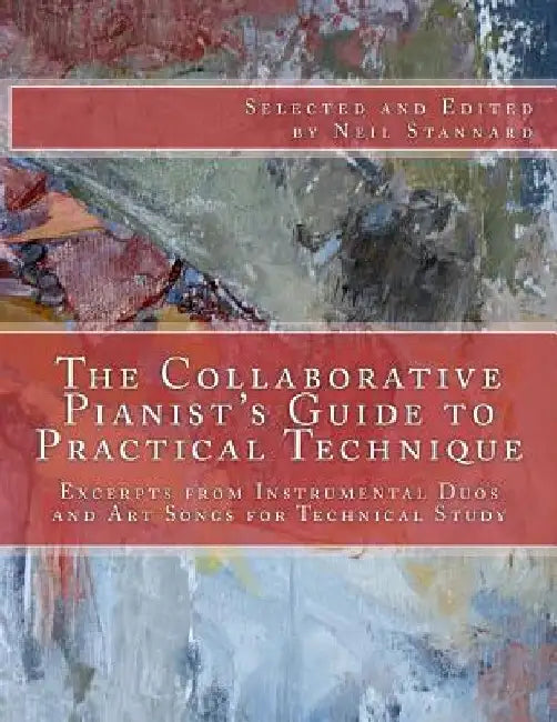 The Collaborative Pianist's guide to Practical Technique: Excerpts from Instrumental Duos and Art Songs for Technical Study by Neil Stannard