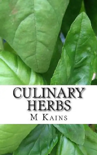 Culinary Herbs: Their Cultivation Harvesting Curing and Uses by M. G. Kains