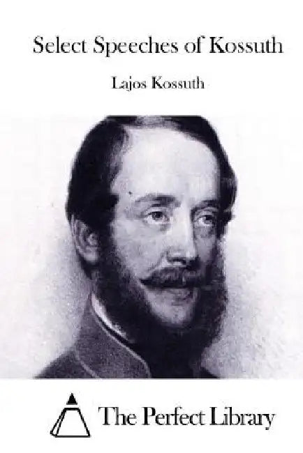 Select Speeches of Kossuth by The Perfect Library