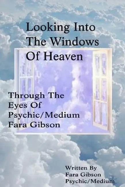 Looking Into the Windows of Heaven: Through the Eyes of Psychic Medium Fara Gibson by Gibson, Fara