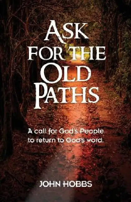 Ask for the Old Paths: A call for God's people to return to God's word by John Carlton, Jr. Hobbs