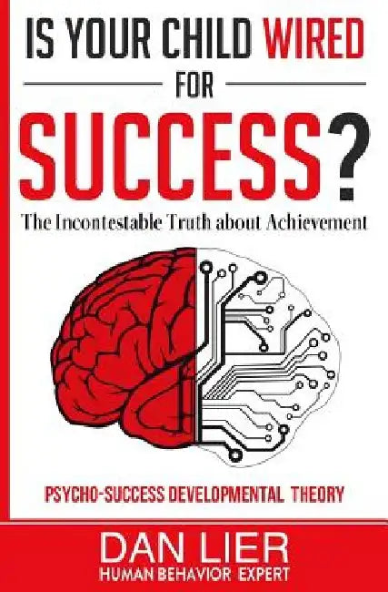 Is Your Child Wired for Success?: The Incontestable Truth about Achievement by Dan Lier