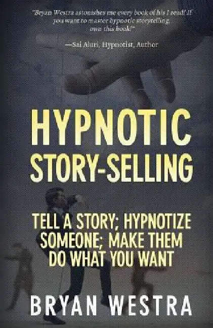 Hypnotic Story-Selling: Tell A Story; Hypnotize Someone; Make Them Do What You Want by Bryan Westra