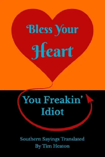 Bless Your Heart, You Freakin' Idiot: Southern Sayings Translated by Tim Heaton