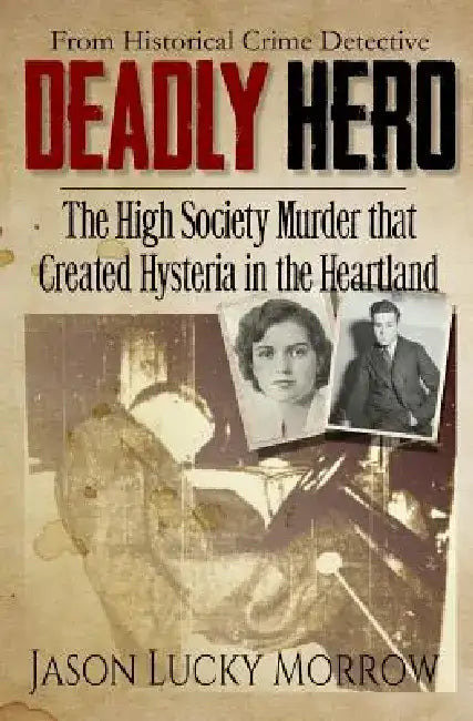 Deadly Hero: The High Society Murder that Created Hysteria in the Heartland by Jason Lucky Morrow