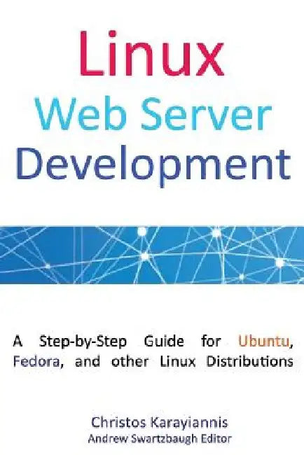 Linux Web Server Development: A Step-by-Step Guide for Ubuntu, Fedora, and other Linux Distributions by Andrew Swartzbaugh