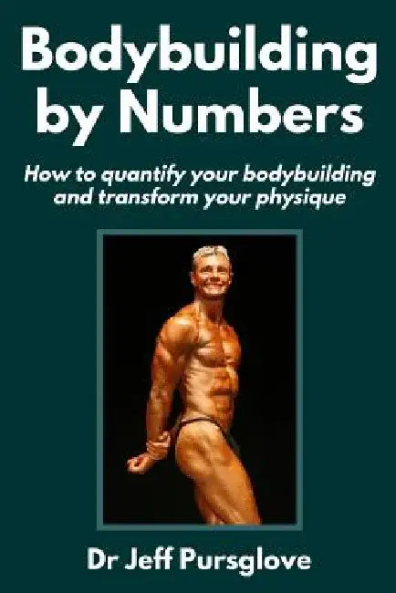 Bodybuilding by Numbers: How to quantify your bodybuilding and transform your physique by Jeff Pursglove