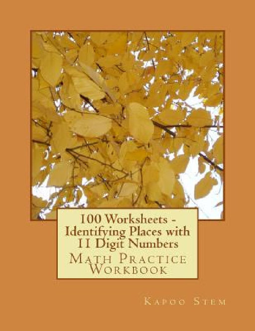 100 Worksheets - Identifying Places with 11 Digit Numbers: Math Practice Workbook by Kapoo Stem