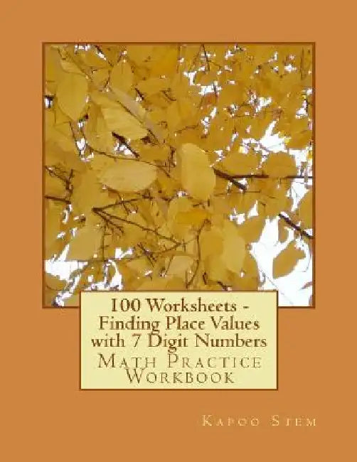 100 Worksheets - Finding Place Values with 7 Digit Numbers: Math Practice Workbook by Kapoo Stem