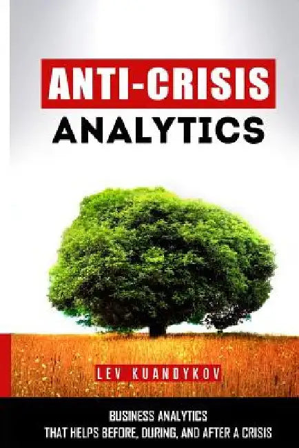 Anti-Crisis Analytics: Business Analytics that Helps Before, During, and After a Crisis by Lev Kuandykov