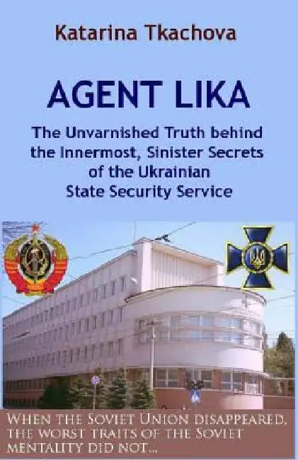 Agent Lika: The Unvarnished Truth behind the Innermost, Sinister Secrets of the Ukrainian State Security Service by Katarina Tkachova