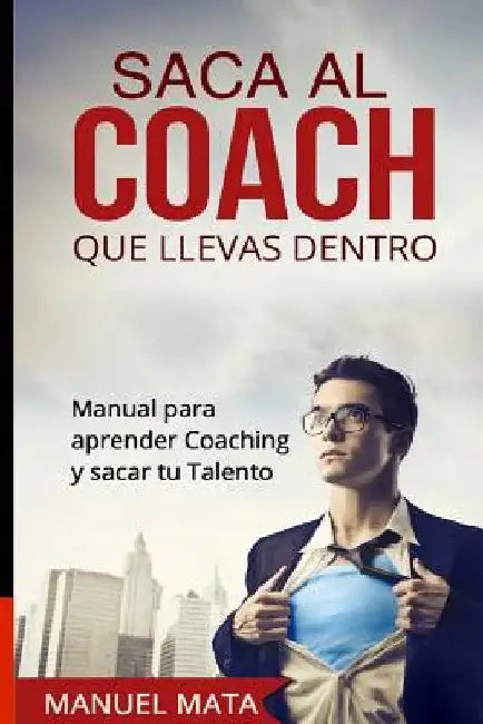 Saca al coach que llevas dentro: Manual para aprender Coaching y sacar tu Talento by Mata, Manuel