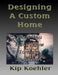 Designing A Custom Home: What You Must Know To Make Decisions by Kip Koehler