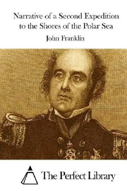 Narrative of a Second Expedition to the Shores of the Polar Sea by The Perfect Library