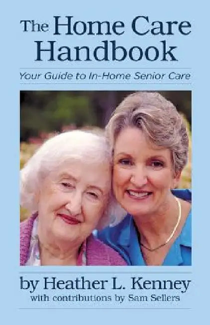 The Home Care Handbook: Your Guide to In-Home Senior Care by Heather Kenney