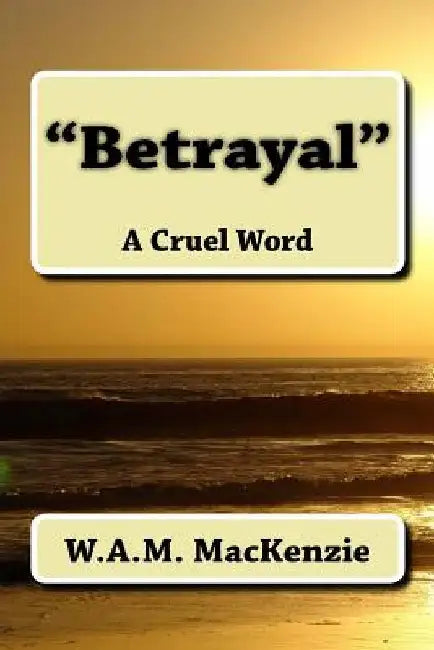 Betrayal: A Cruel Word by W. a. M. MacKenzie