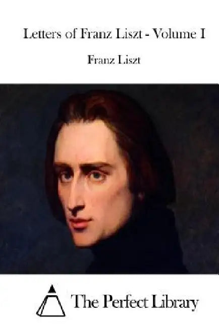 Letters of Franz Liszt - Volume I by The Perfect Library
