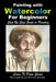Painting with Watercolor For Beginners - Step By Step Guide to Painting by John Davidson