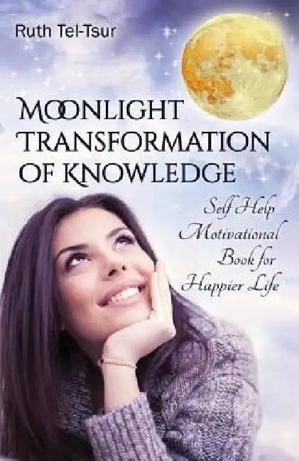 Moonlight Transformation of Knowledge: Self Help Motivational Book for Happier Life by Ruth Tel-Tsur