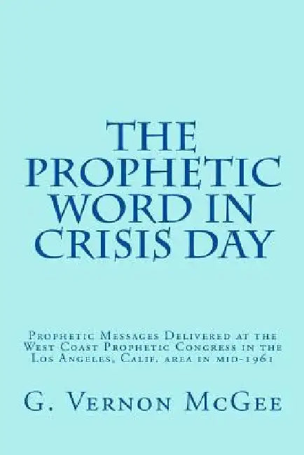 The Prophetic Word in Crisis Day: Prophetic Messages Delivered at the West Coast Prophetic Congress in the Los Angeles, Calif. area in mid-1961 by John F. Walvoord