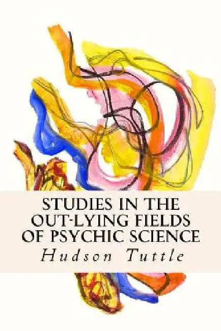 Studies in the Out-Lying Fields of Psychic Science by Hudson Tuttle