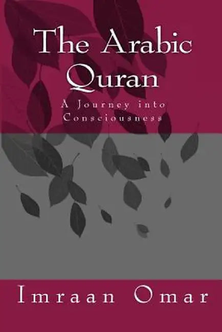 The Arabic Quran: A Journey in Consciousness by Omar, MR Mohamed Imraan