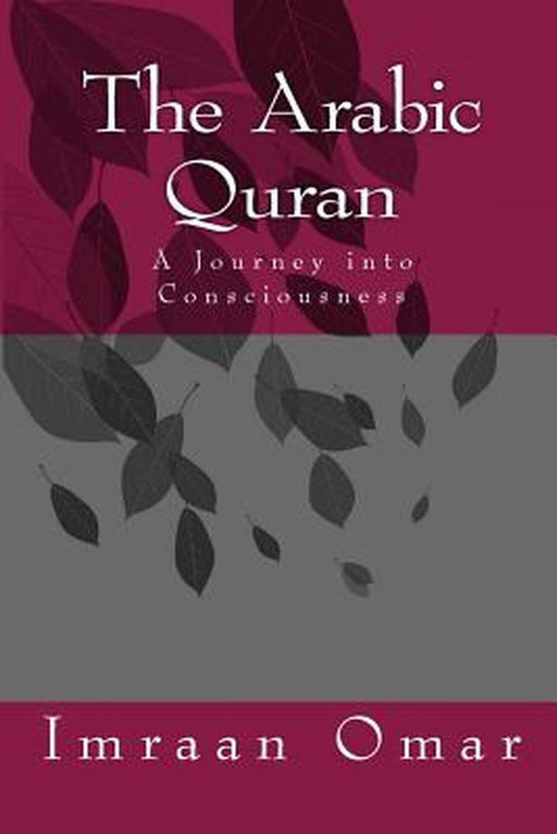 The Arabic Quran: A Journey in Consciousness by Omar, MR Mohamed Imraan