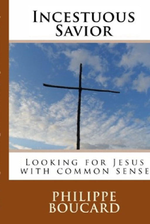 Incestuous Savior: Looking for Jesus with common sense by Philippe Boucard