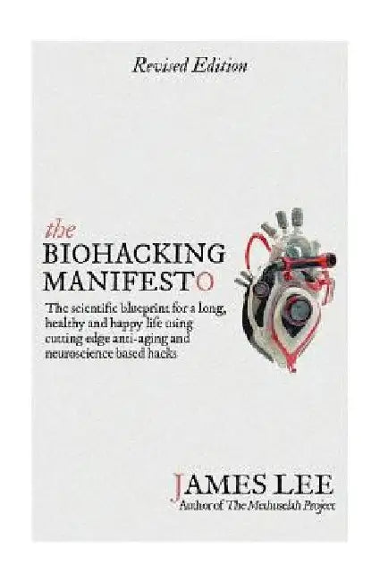 The Biohacking Manifesto: The scientific blueprint for a long, healthy and happy life using cutting edge anti-aging and neuroscience based hacks by James Lee