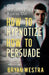 How To Hypnotize How To Persuade: Conversational Hypnosis For The Rest Of Us! by Bryan Westra