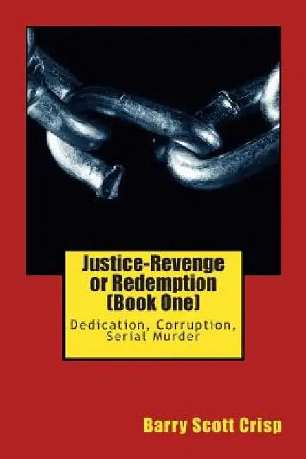 Justice-Revenge or Redemption (Book One): Dedication, Corruption, Serial Murder by Barry Scott Crisp