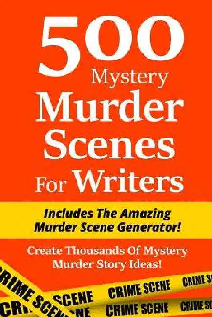500 Mystery Murder Scenes For Writers: Includes The Amazing Murder Scene Generator! Create Thousands Of Mystery Murder Story Ideas! by Irin Blackburn