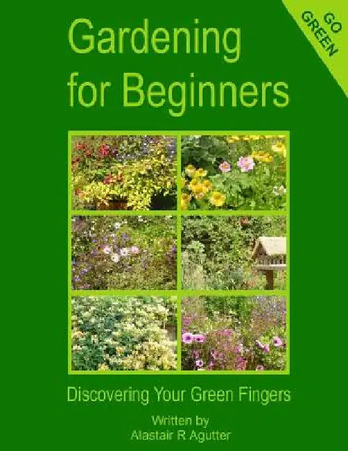 Gardening For Beginners: Discovering Your Green Fingers by Alastair R. Agutter