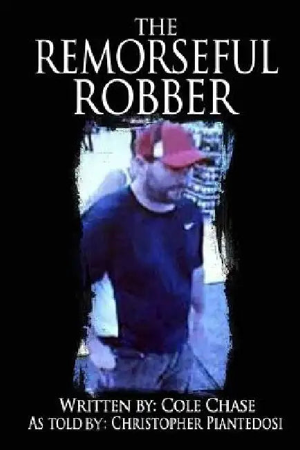 The Remorseful Robber: A Christopher Piantedosi Story by Christopher Piantedosi