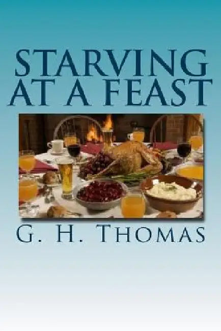 Starving At A Feast: The agony of living with an eating disorder by G. H. Thomas
